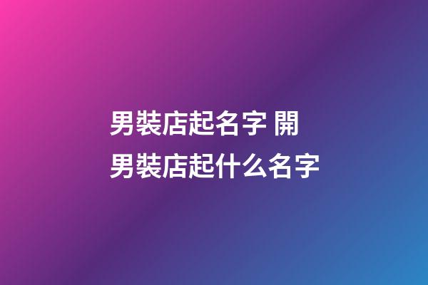 男裝店起名字 開男裝店起什么名字-第1張-店鋪起名-玄機派